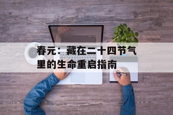 春元：藏在二十四节气里的生命重启指南-第1张图片-