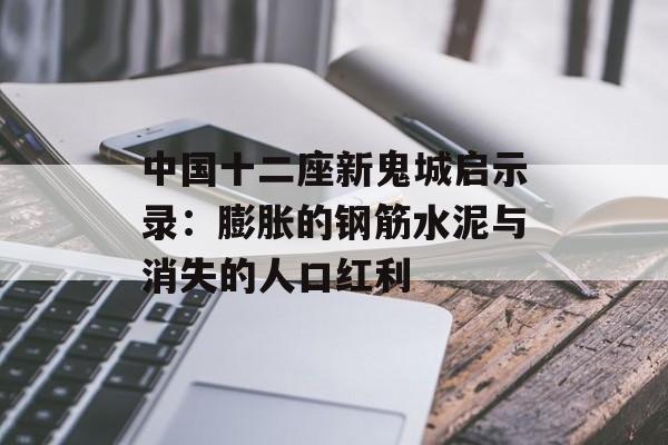 中国十二座新鬼城启示录:膨胀的钢筋水泥与消失的人口红利-第1张图片- 中国十二座新鬼城启示录:膨胀的钢筋水泥与消失的人口红利-第1张图片-