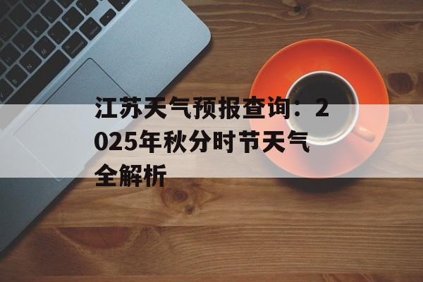 江苏天气预报查询：2025年秋分时节天气全解析-第1张图片-
