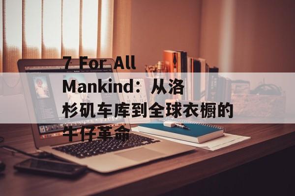 7 For All Mankind：从洛杉矶车库到全球衣橱的牛仔革命-第1张图片-