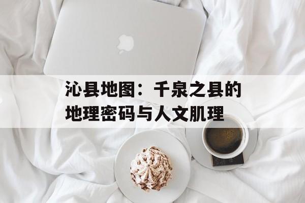 沁县地图：千泉之县的地理密码与人文肌理-第1张图片-