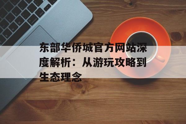 东部华侨城官方网站深度解析：从游玩攻略到生态理念-第1张图片-