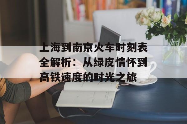 上海到南京火车时刻表全解析:从绿皮情怀到高铁速度的时光之旅-第1张图片- 上海到南京火车时刻表全解析:从绿皮情怀到高铁速度的时光之旅-第1张图片-