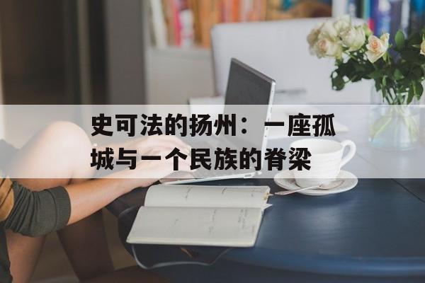 史可法的扬州：一座孤城与一个民族的脊梁-第1张图片-