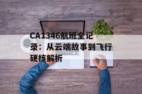 CA1346航班全记录:从云端故事到飞行硬核解析-第1张图片- CA1346航班全记录:从云端故事到飞行硬核解析-第1张图片-