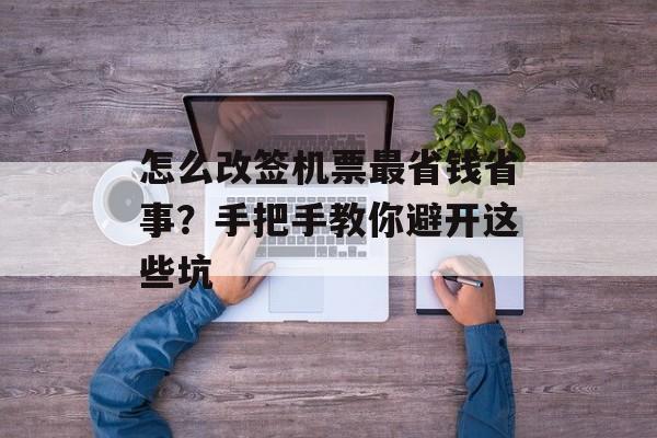 怎么改签机票最省钱省事？手把手教你避开这些坑-第1张图片-