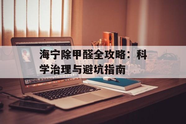 海宁除甲醛全攻略：科学治理与避坑指南-第1张图片-