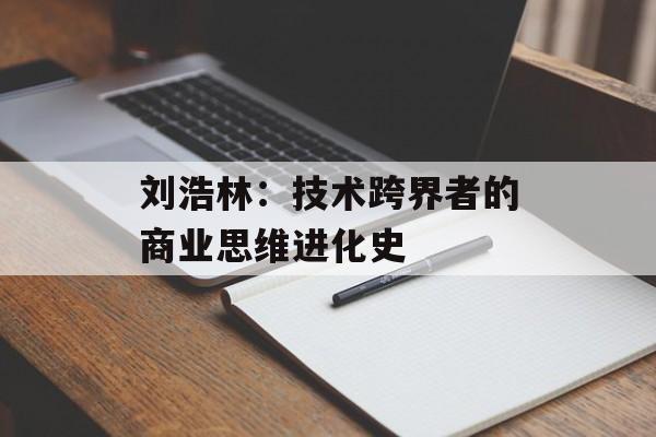 刘浩林：技术跨界者的商业思维进化史-第1张图片-