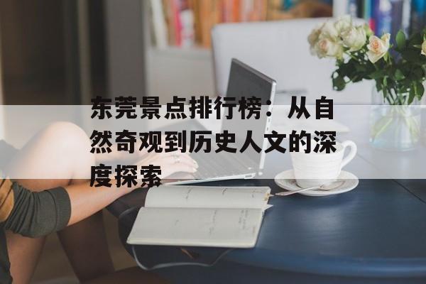 东莞景点排行榜:从自然奇观到历史人文的深度探索-第1张图片- 东莞景点排行榜:从自然奇观到历史人文的深度探索-第1张图片-
