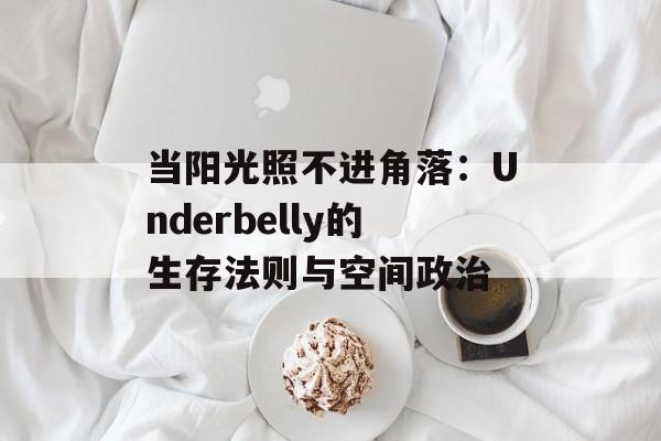 当阳光照不进角落：Underbelly的生存法则与空间政治-第1张图片-