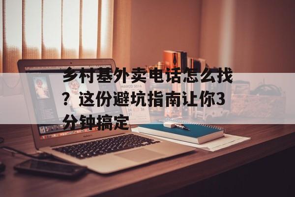 乡村基外卖电话怎么找？这份避坑指南让你3分钟搞定-第1张图片-