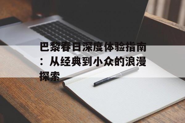 巴黎春日深度体验指南：从经典到小众的浪漫探索-第1张图片-