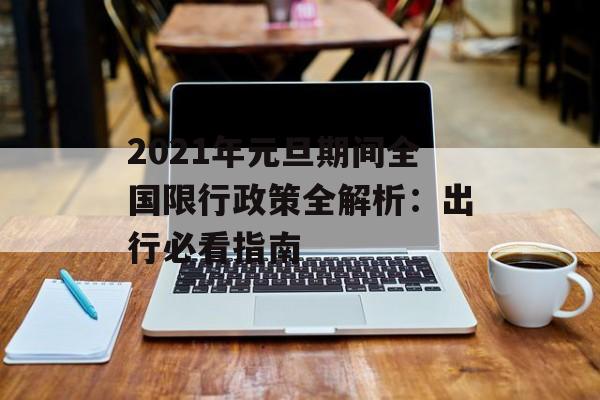 2021年元旦期间全国限行政策全解析:出行必看指南-第1张图片- 2021年元旦期间全国限行政策全解析:出行必看指南-第1张图片-