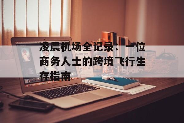 凌晨机场全记录:一位商务人士的跨境飞行生存指南-第1张图片- 凌晨机场全记录:一位商务人士的跨境飞行生存指南-第1张图片-