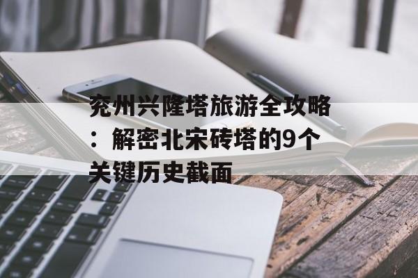 兖州兴隆塔旅游全攻略:解密北宋砖塔的9个关键历史截面-第1张图片- 兖州兴隆塔旅游全攻略:解密北宋砖塔的9个关键历史截面-第1张图片-