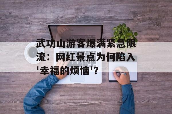 武功山游客爆满紧急限流：网红景点为何陷入'幸福的烦恼'？-第1张图片-