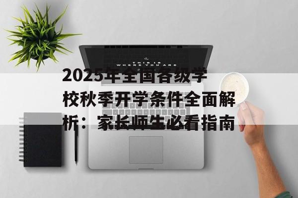 2025年全国各级学校秋季开学条件全面解析:家长师生必看指南-第1张图片- 2025年全国各级学校秋季开学条件全面解析:家长师生必看指南-第1张图片-
