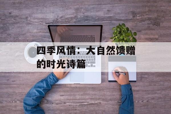 四季风情：大自然馈赠的时光诗篇-第1张图片-