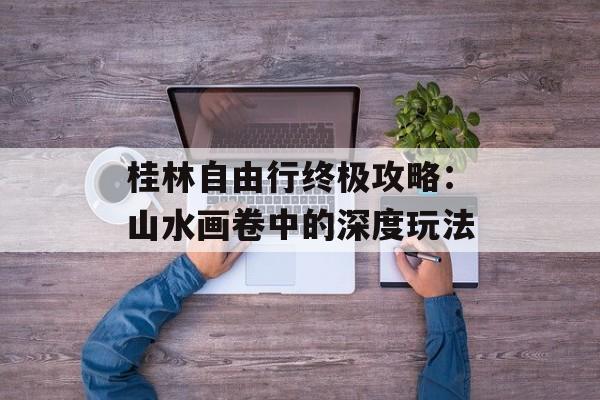 桂林自由行终极攻略：山水画卷中的深度玩法-第1张图片-